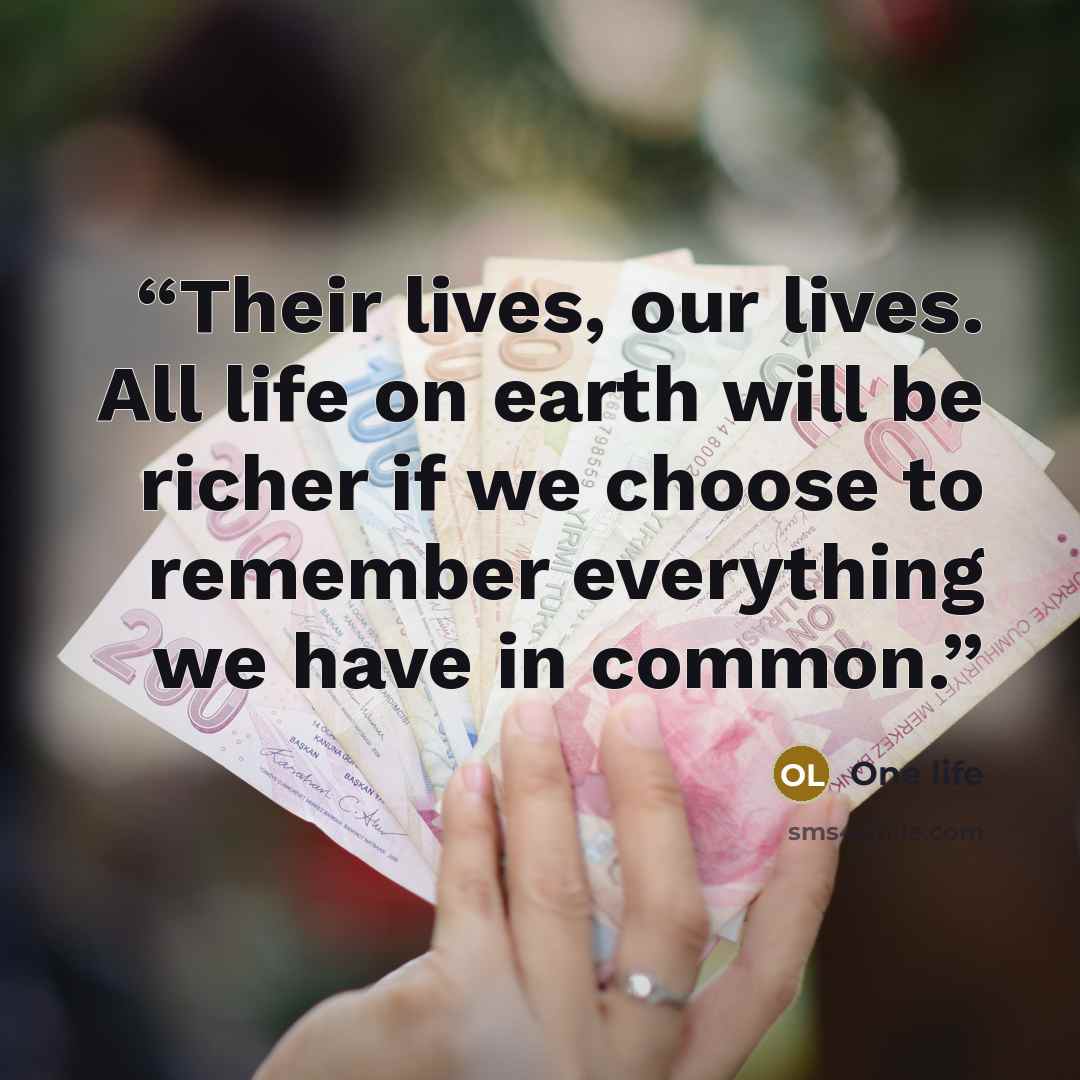 “Their lives, our lives. All life on earth will be richer if we choose to remember everything we have in common.” quote by One life