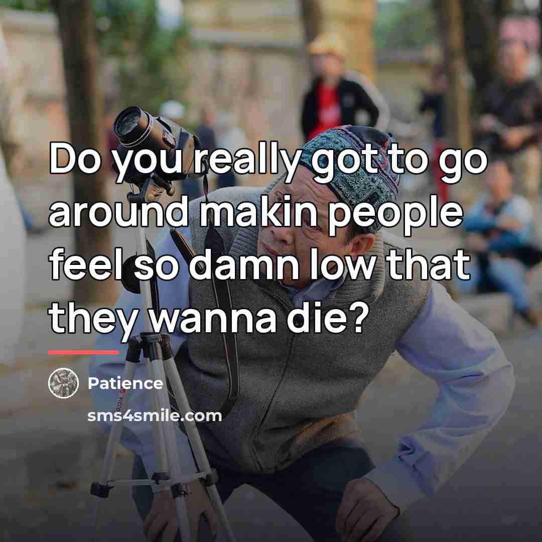 “Do you really got to go around makin people feel…” quote by Patience