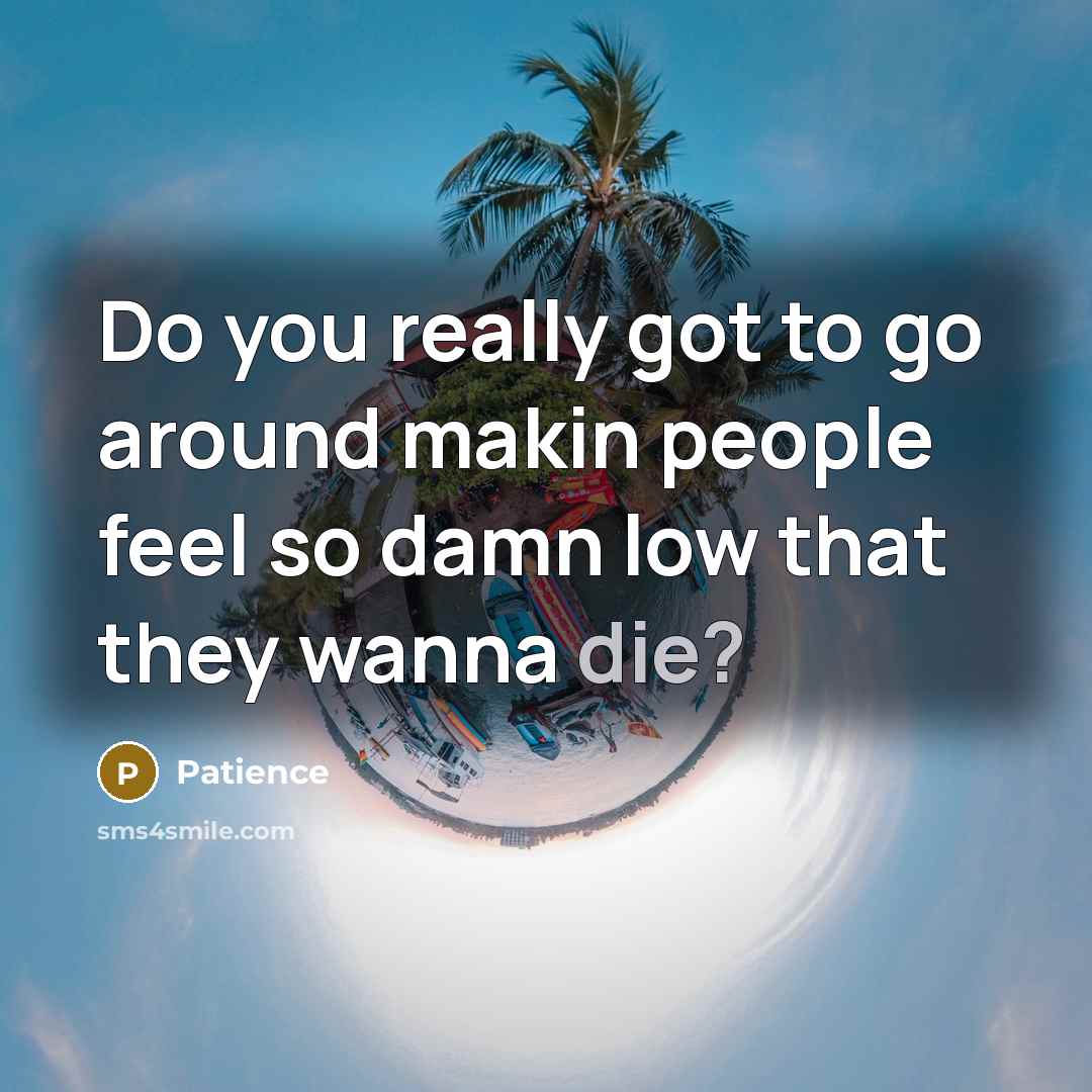 “Do you really got to go around makin people feel so damn low that they wanna die?” quote by Patience
