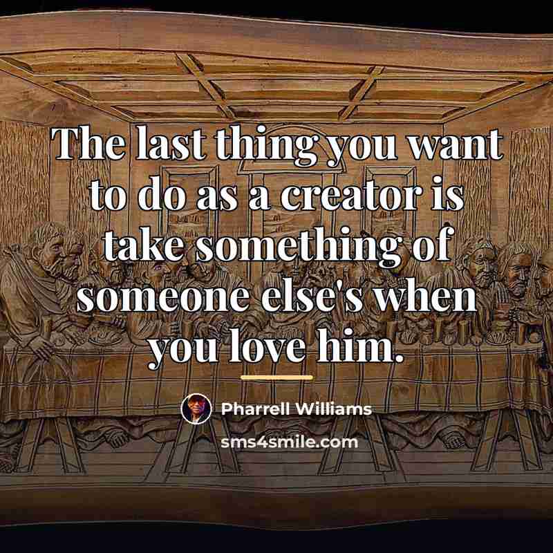 “The last thing you want to do as a creator…” quote by Pharrell Williams