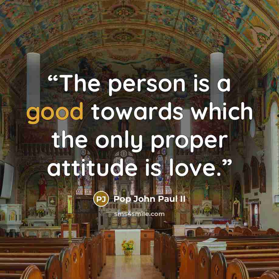 “The person is a good towards which the only proper attitude is love.” quote by Pop John Paul II