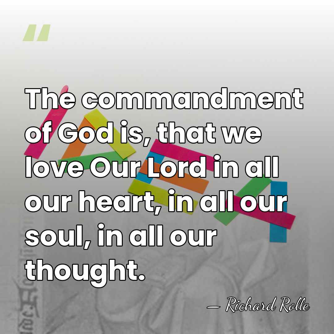 The commandment of God is, that we love Our Lord in all&hellip; - Richard Rolle