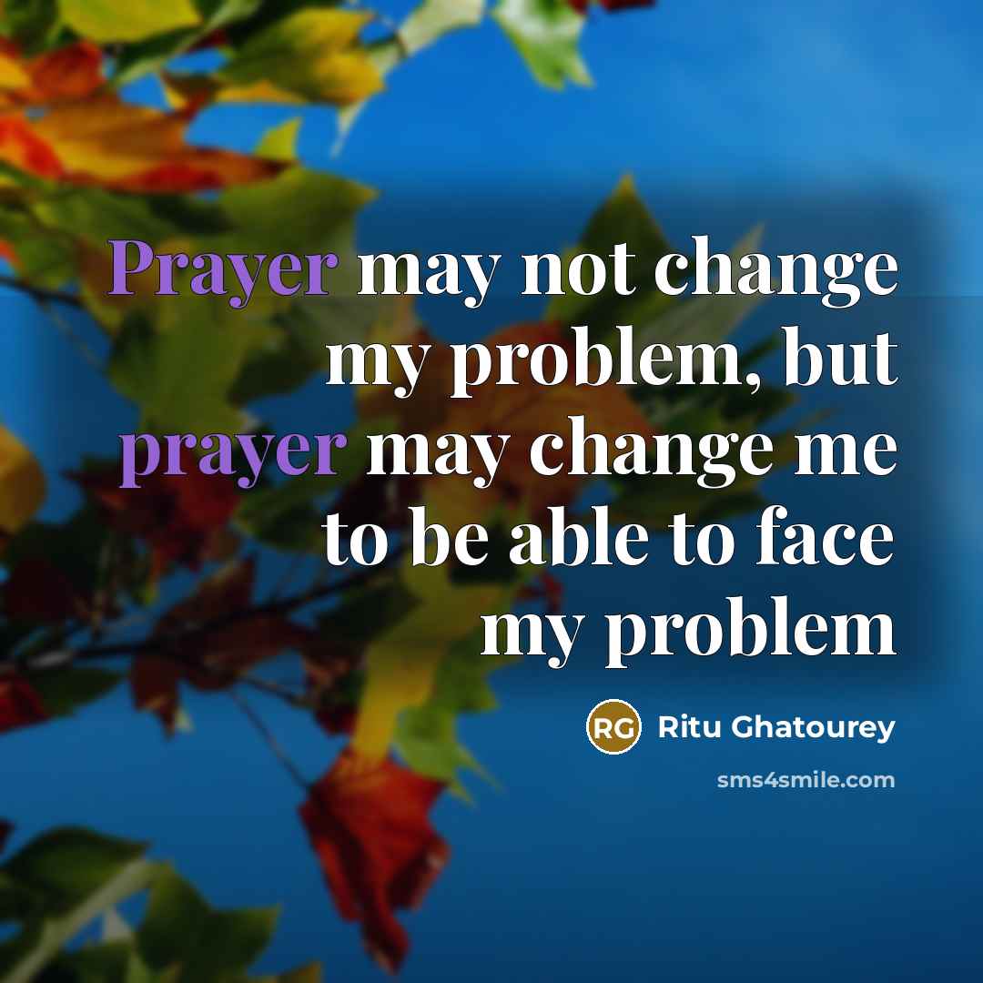 “Prayer may not change my problem, but prayer may change…” quote by Ritu Ghatourey