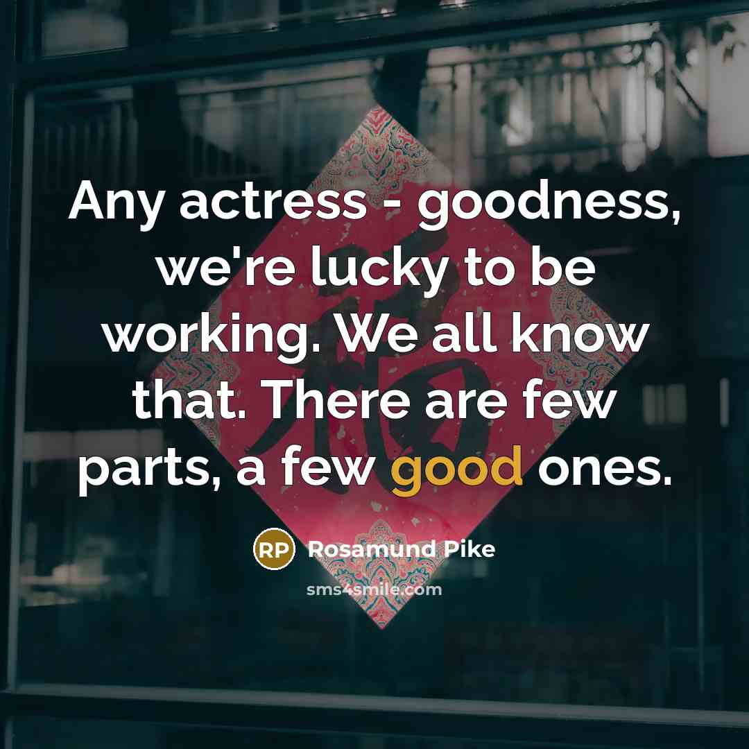 “Any actress - goodness, we're lucky to be working. We…” quote by Rosamund Pike