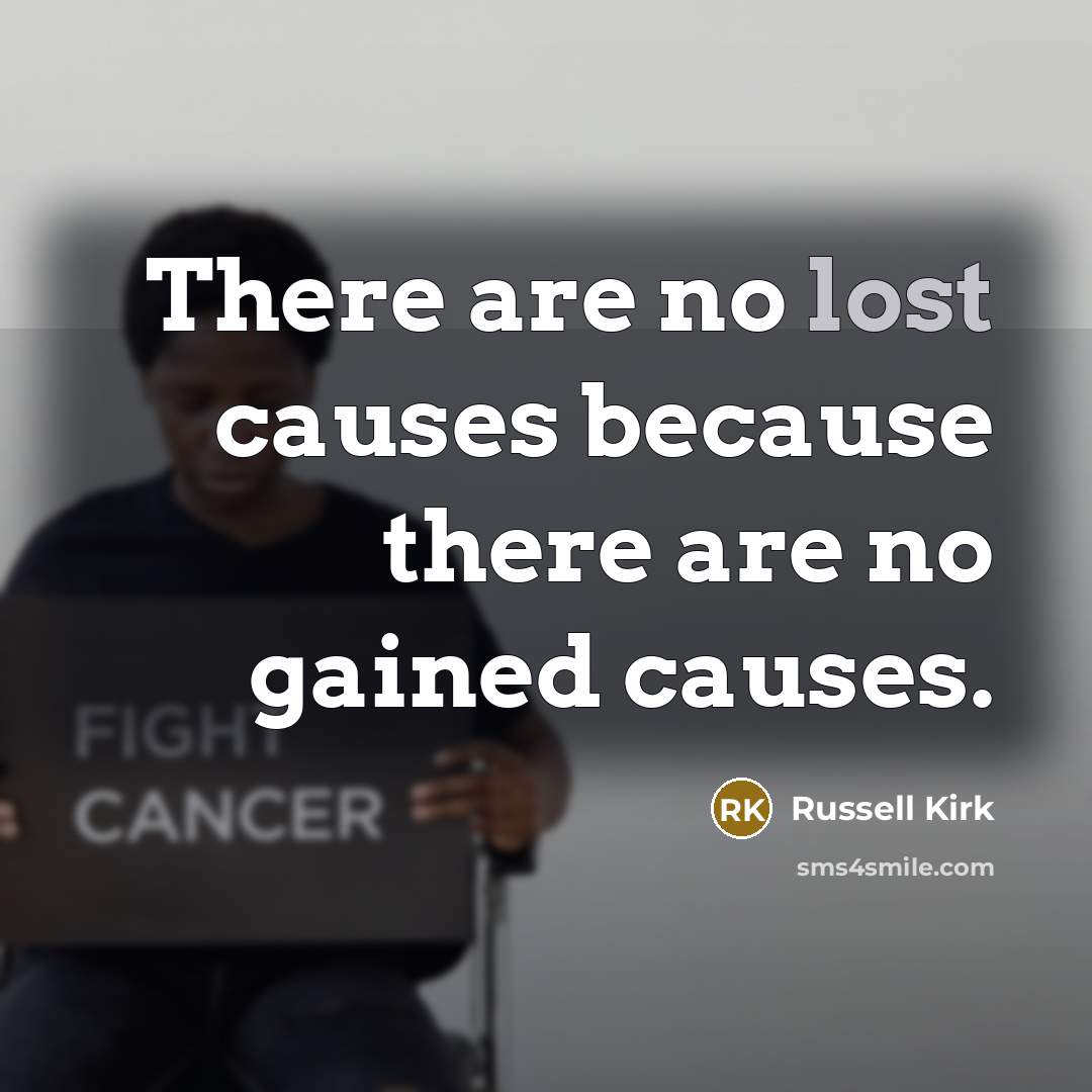 “There are no lost causes because there are no gained…” quote by Russell Kirk
