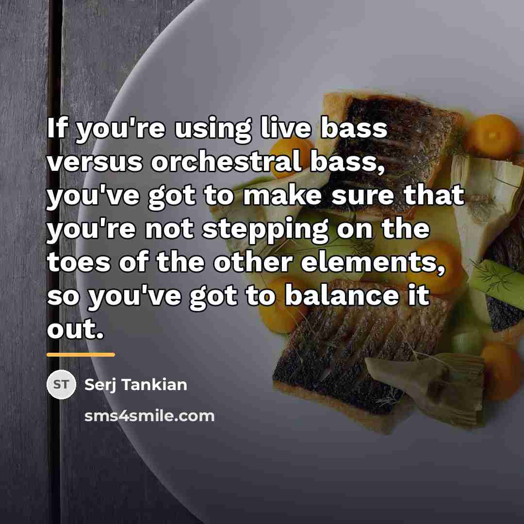 “If you're using live bass versus orchestral bass, you've got…” quote by Serj Tankian