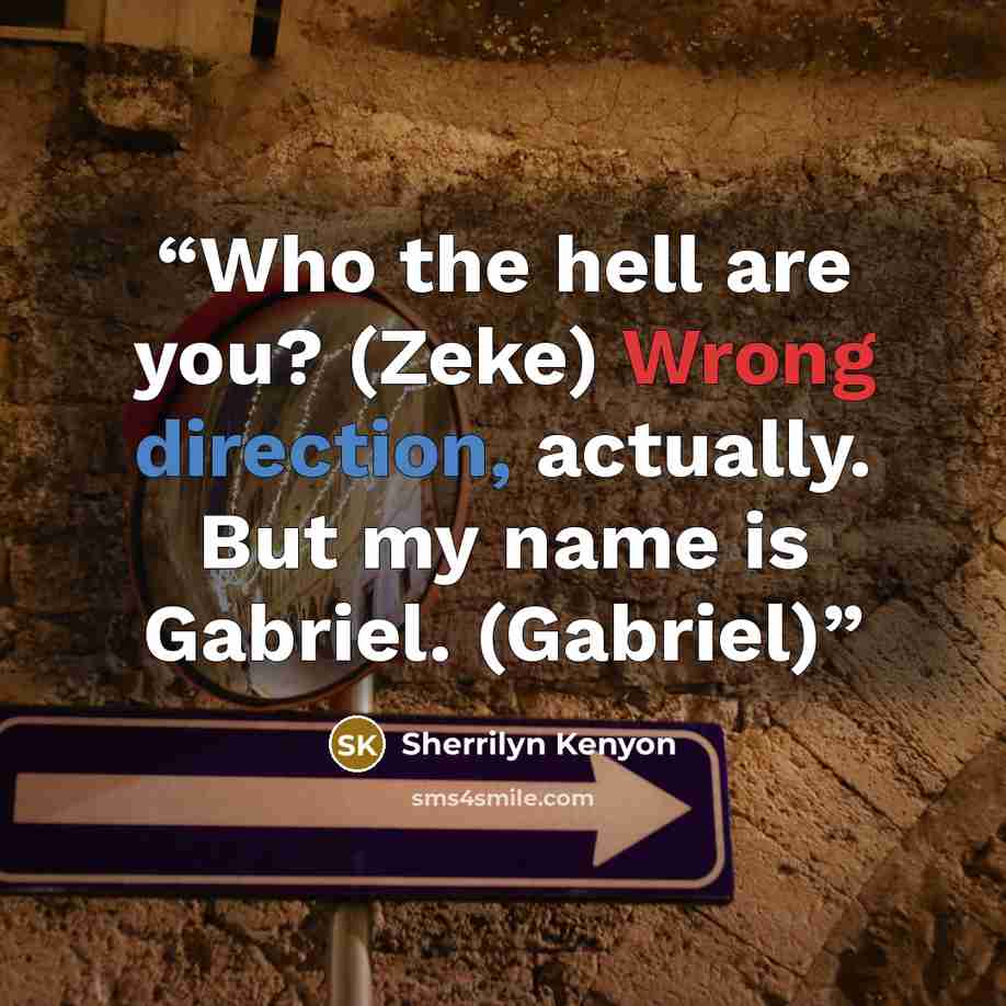 “Who the hell are you? (Zeke) Wrong direction, actually. But my name is Gabriel. (Gabriel)” quote by Sherrilyn Kenyon