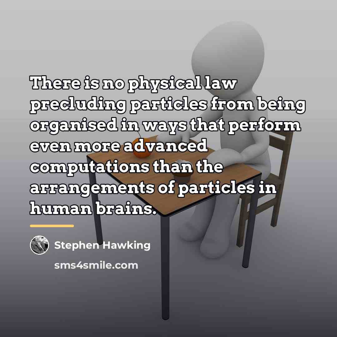 “There is no physical law precluding particles from being organised…” quote by Stephen Hawking