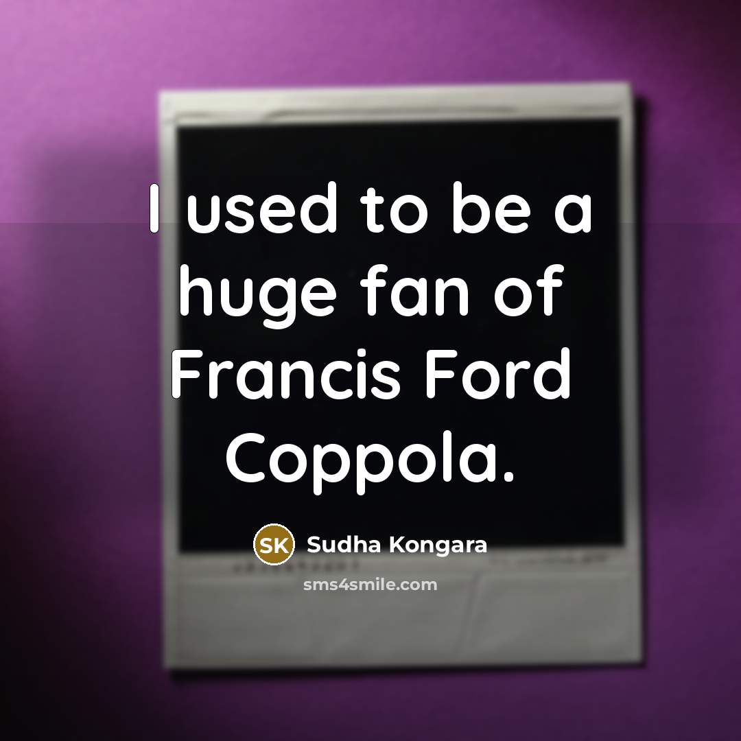 “I used to be a huge fan of Francis Ford…” quote by Sudha Kongara