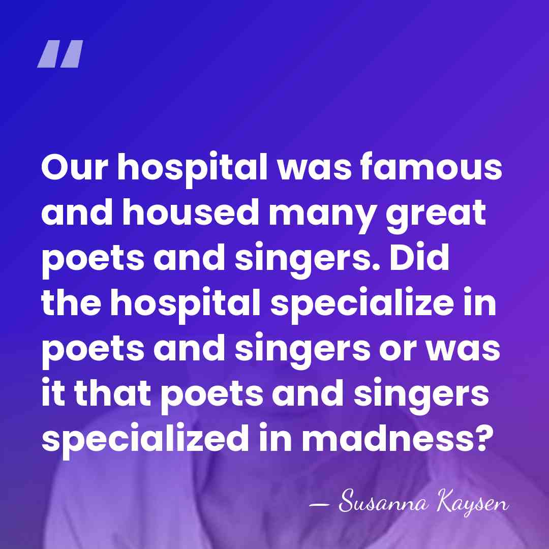 Our hospital was famous and housed many great poets and singers. Did&hellip; - Susanna Kaysen