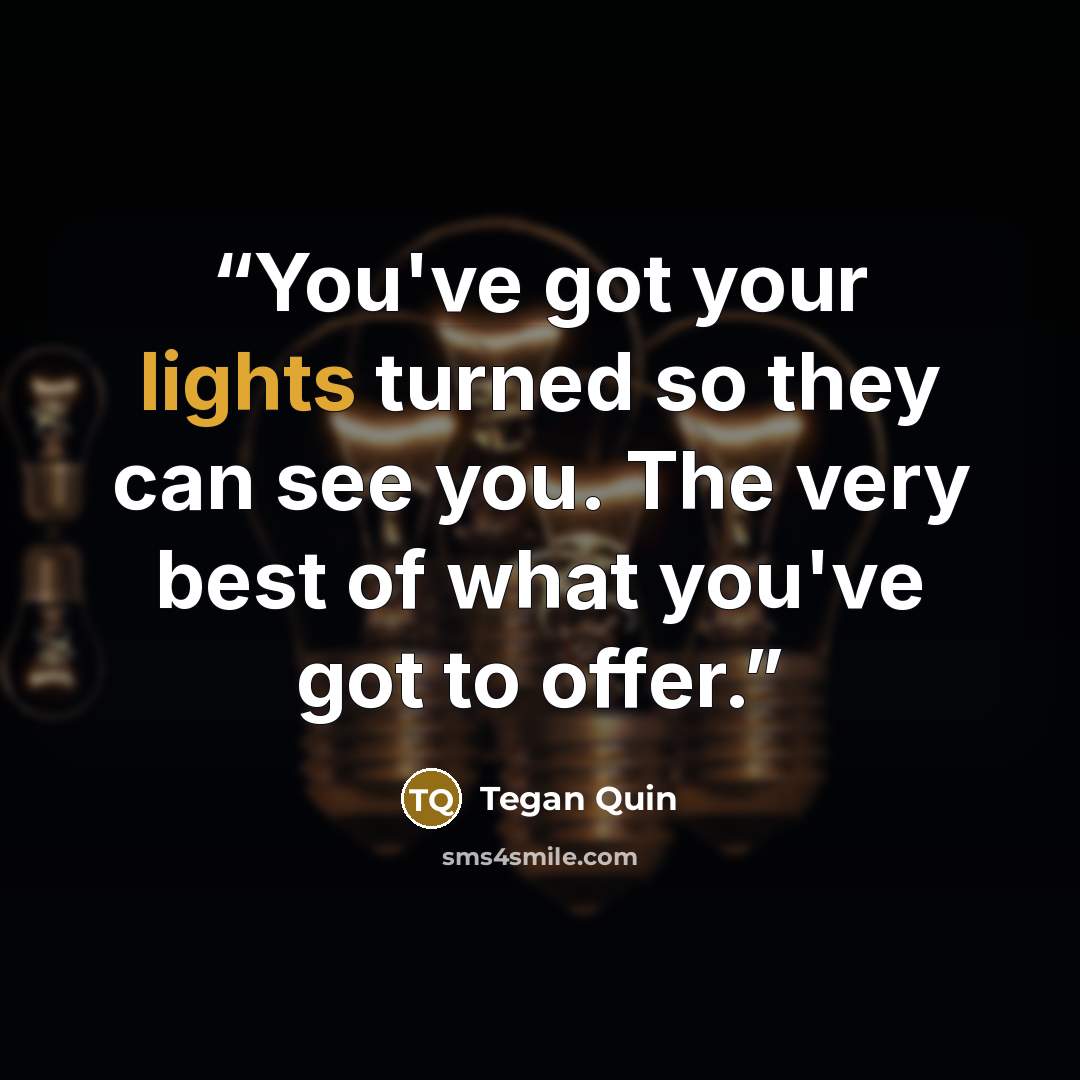 “You've got your lights turned so they can see you. The very best of what you've got to offer.” quote by Tegan Quin