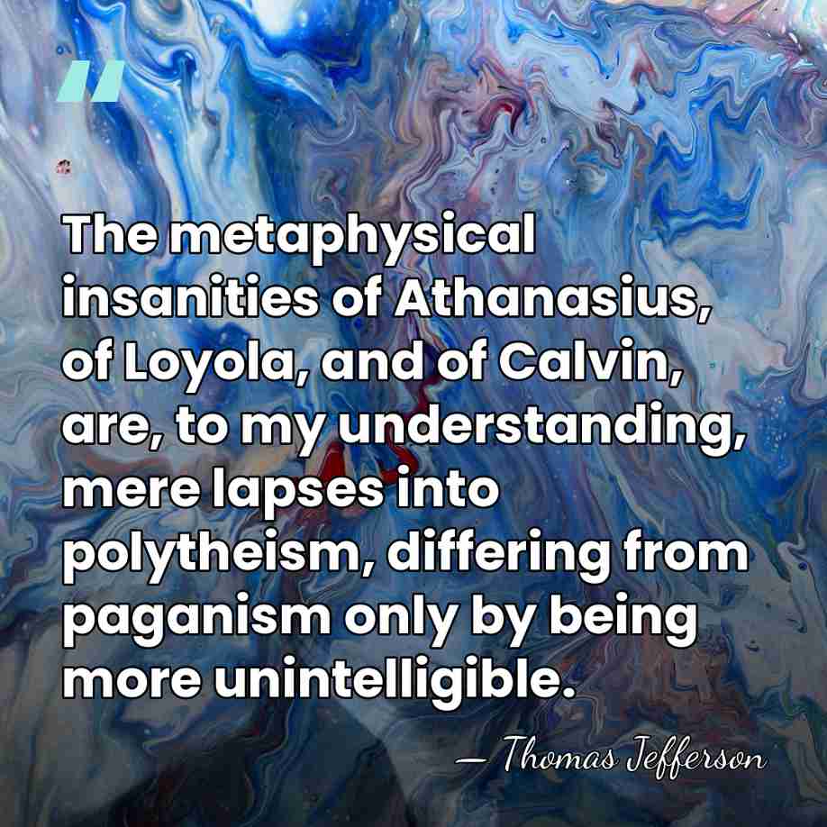The metaphysical insanities of Athanasius, of Loyola, and of Calvin, are, to&hellip; - Thomas Jefferson