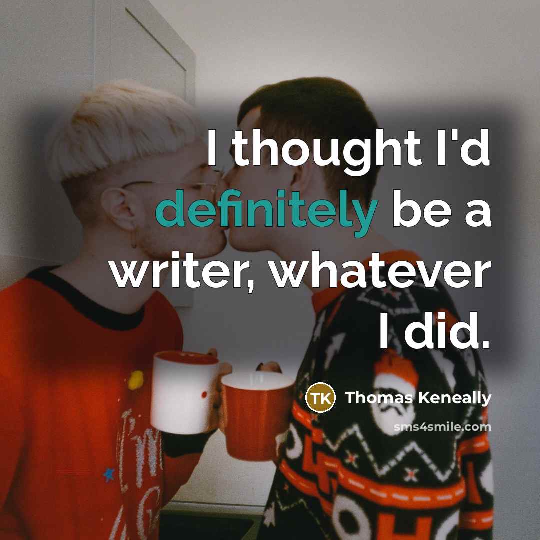 “I thought I'd definitely be a writer, whatever I did.” quote by Thomas Keneally