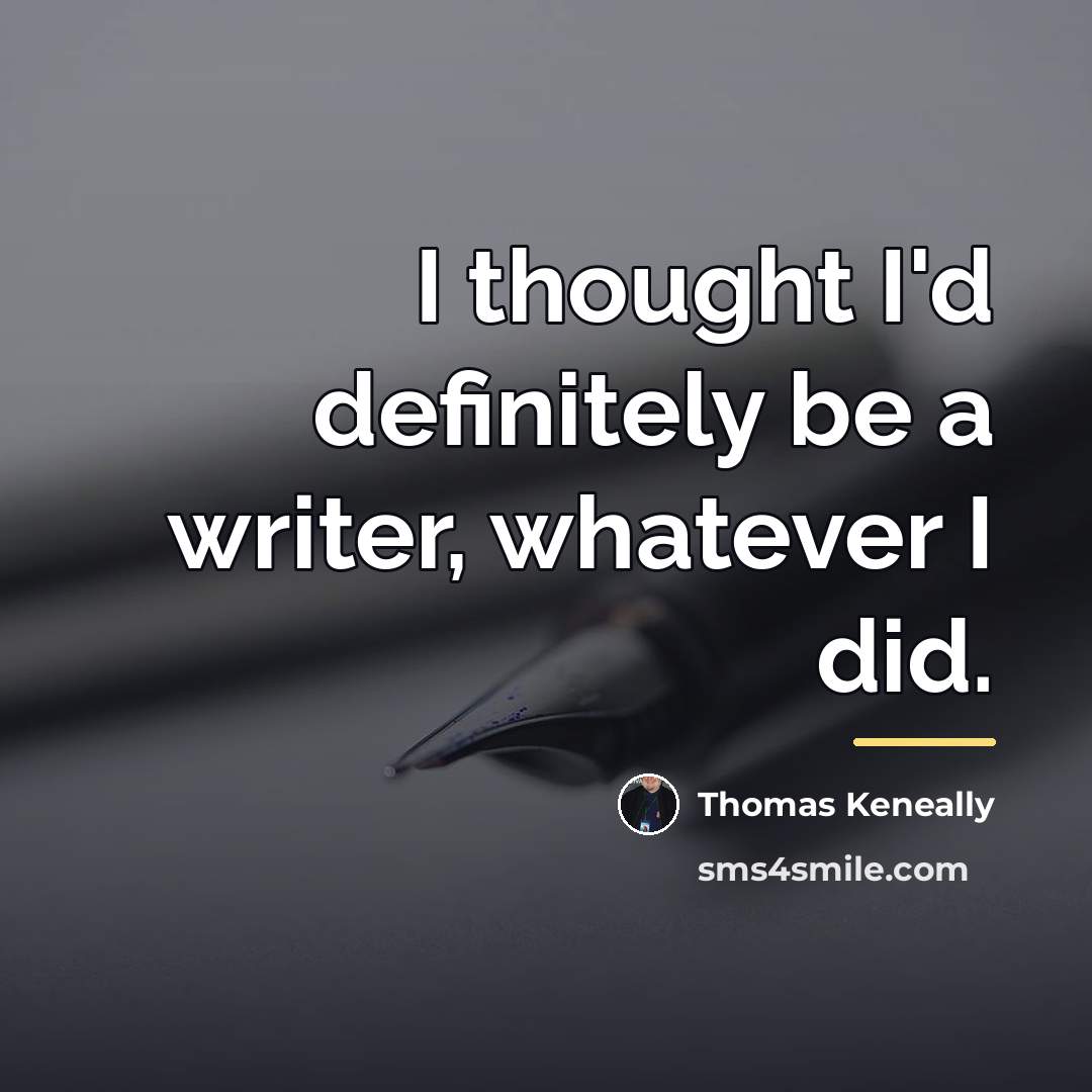 “I thought I'd definitely be a writer, whatever I did.…” quote by Thomas Keneally