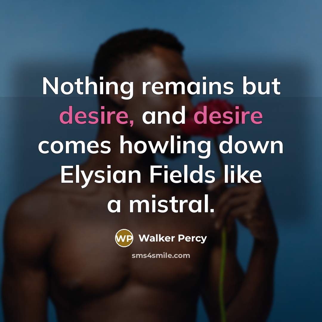 “Nothing remains but desire, and desire comes howling down Elysian…” quote by Walker Percy