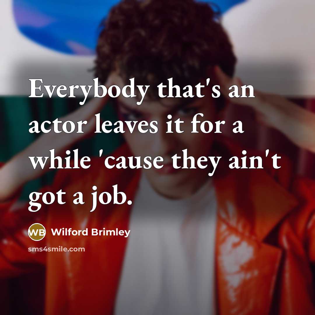 “Everybody that's an actor leaves it for a while 'cause…” quote by Wilford Brimley