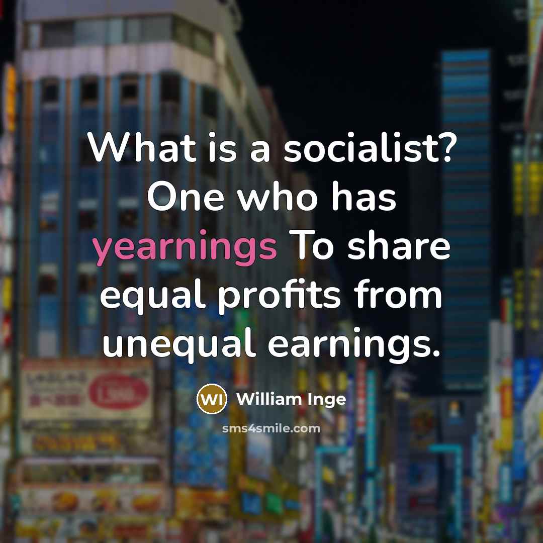 “What is a socialist? One who has yearnings To share equal profits from unequal earnings.” quote by William Inge
