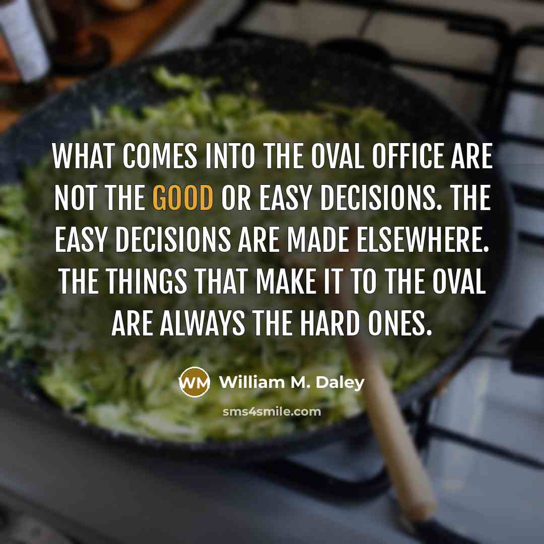 “What comes into the Oval Office are not the good…” quote by William M. Daley
