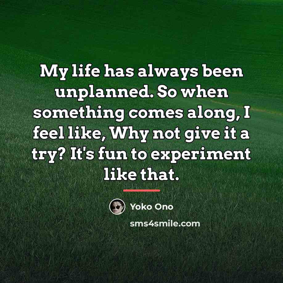 “My life has always been unplanned. So when something comes…” quote by Yoko Ono