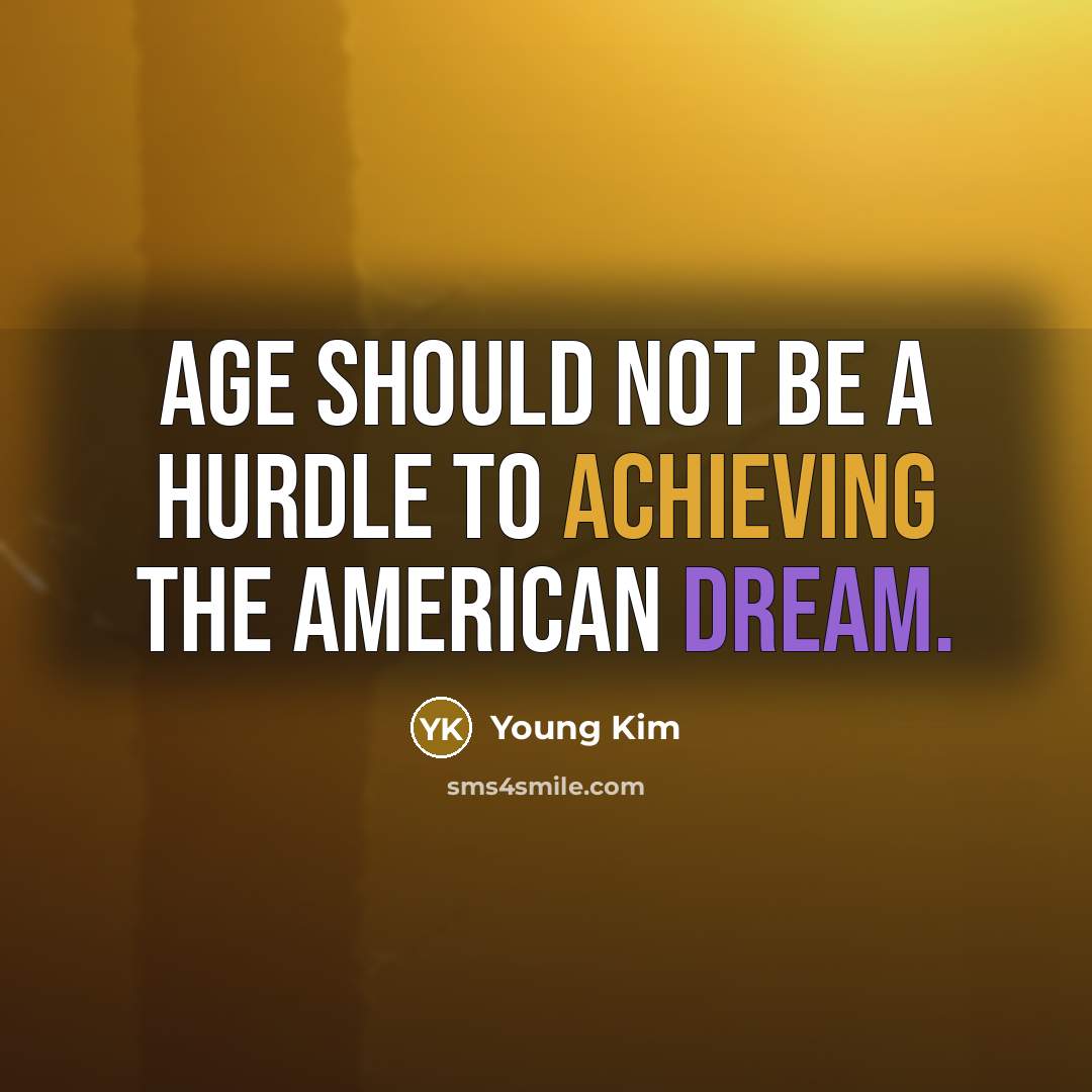 “Age should not be a hurdle to achieving the American Dream.” quote by Young Kim