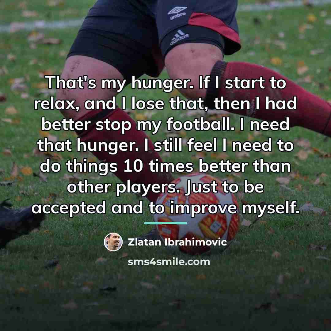 “That's my hunger. If I start to relax, and I…” quote by Zlatan Ibrahimovic