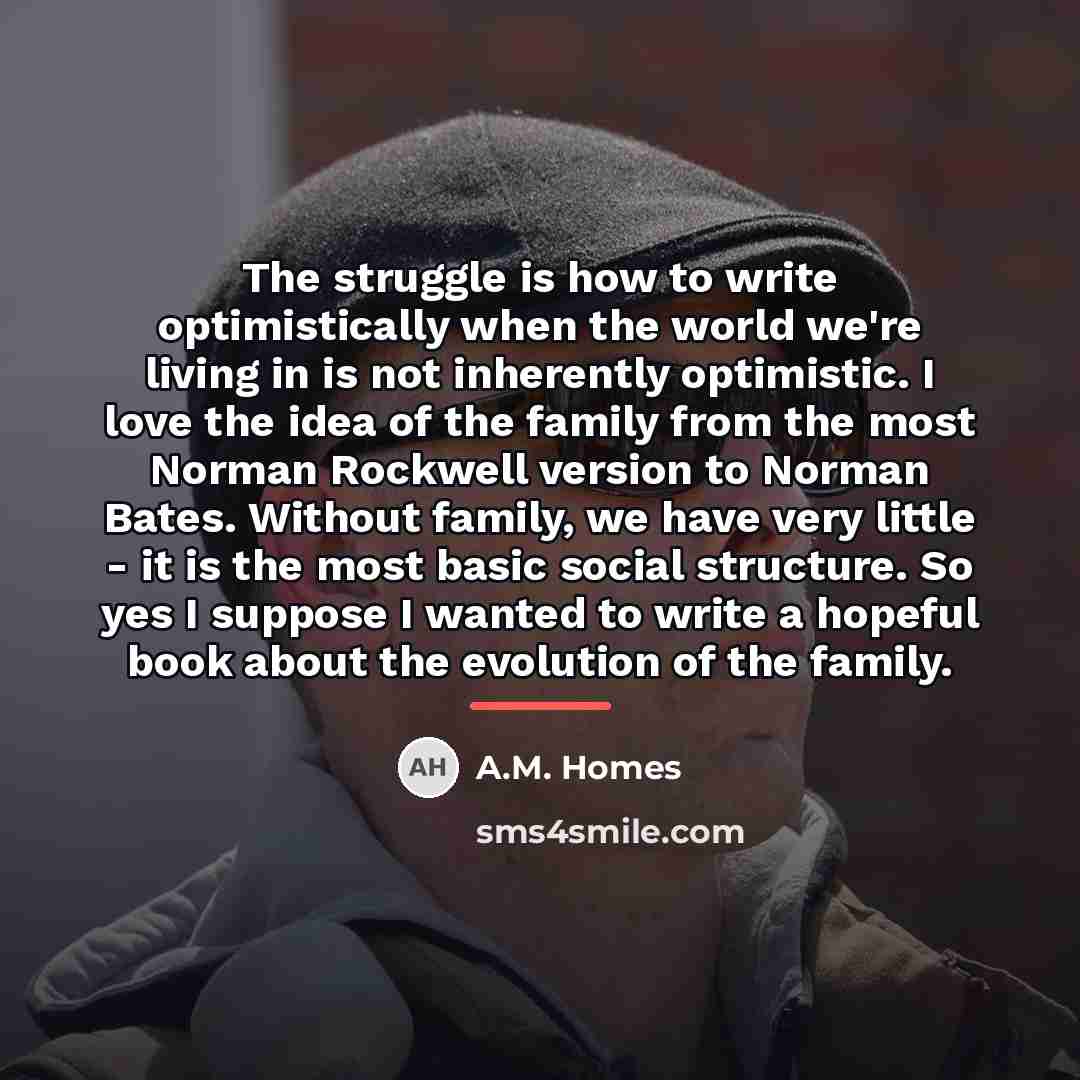 “The struggle is how to write optimistically when the world…” quote by A.M. Homes