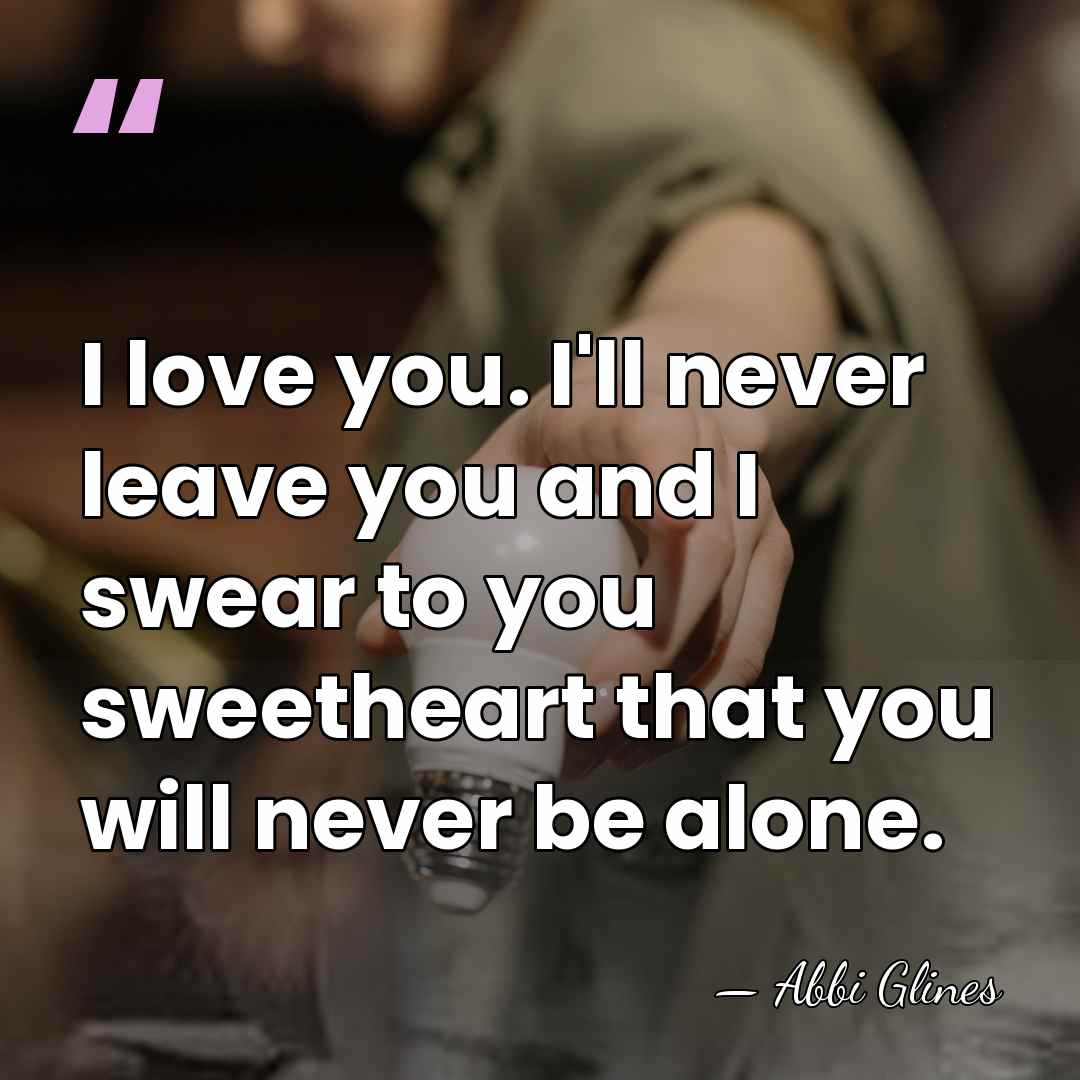 I love you. I'll never leave you and I swear to you&hellip; - Abbi Glines