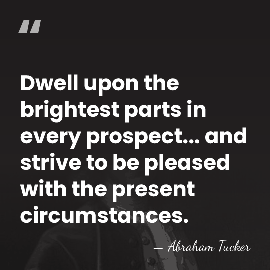 Dwell upon the brightest parts in every prospect... and strive to be&hellip; - Abraham Tucker