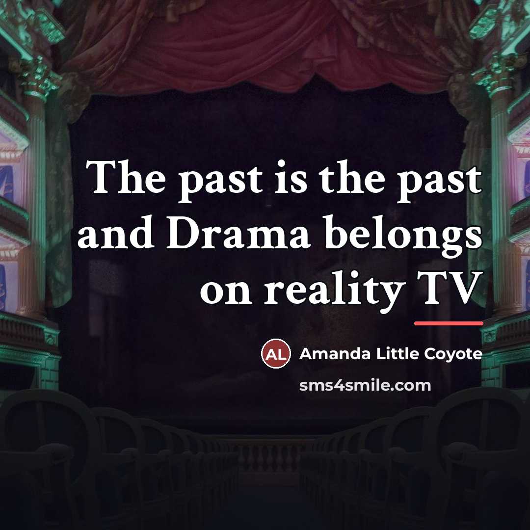 “The past is the past and Drama belongs on reality…” quote by Amanda Little Coyote