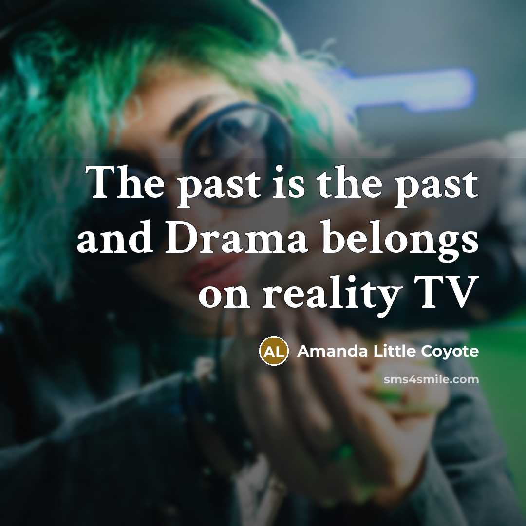 “The past is the past and Drama belongs on reality TV” quote by Amanda Little Coyote
