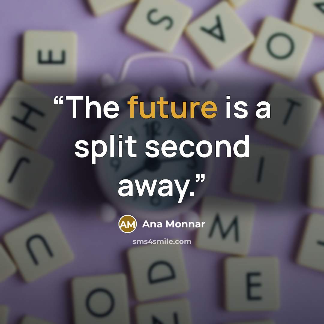 “The future is a split second away.” quote by Ana Monnar