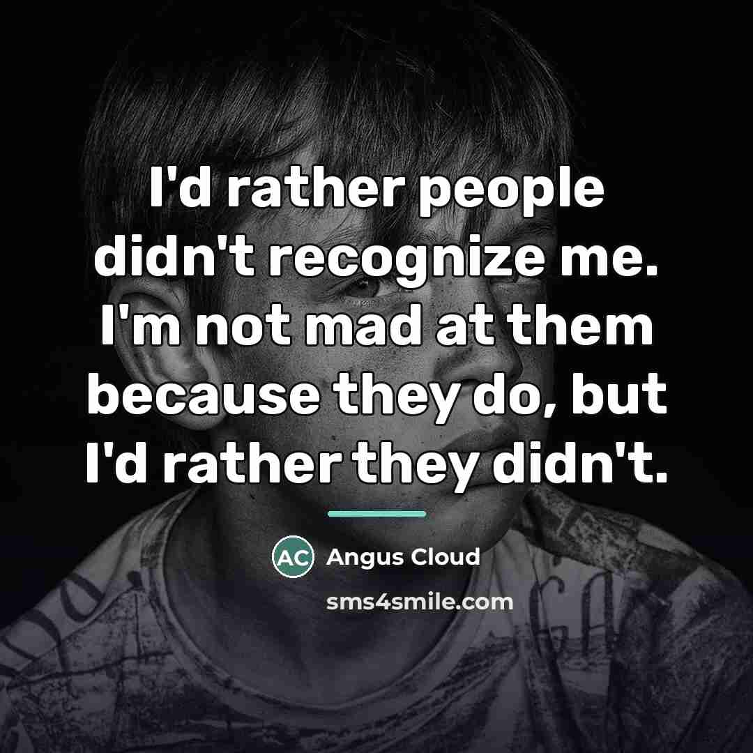 “I'd rather people didn't recognize me. I'm not mad at…” quote by Angus Cloud