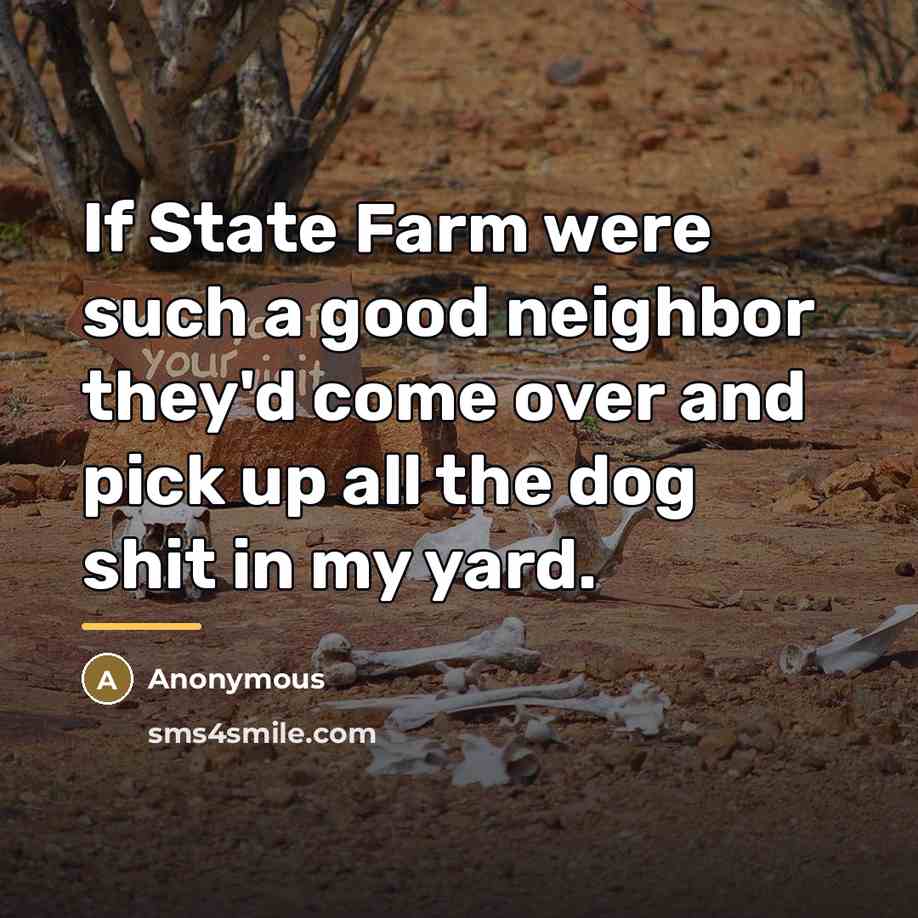 “If State Farm were such a good neighbor they'd come…” quote by Anonymous