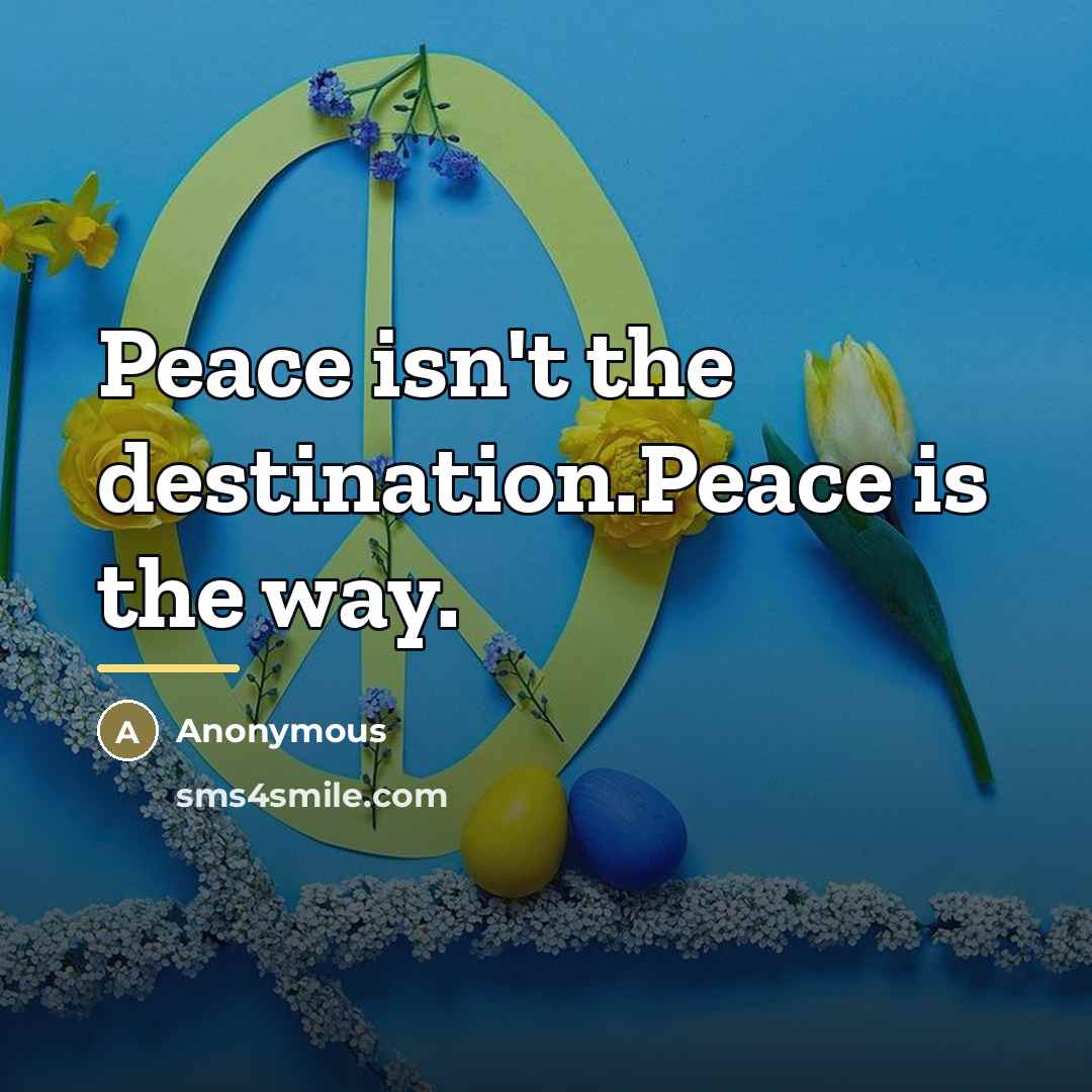 “Peace isn't the destination.Peace is the way.…” quote by Anonymous