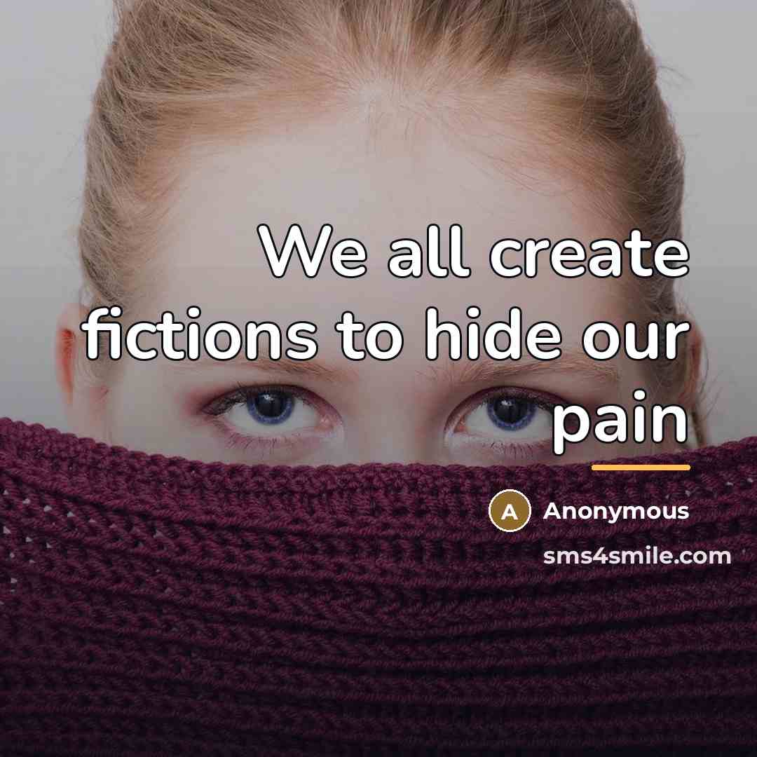 “We all create fictions to hide our pain…” quote by Anonymous