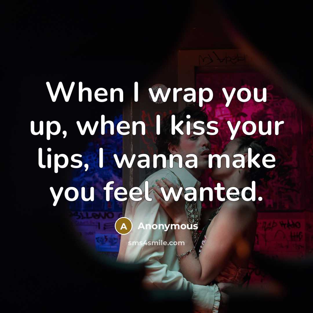 “When I wrap you up, when I kiss your lips, I wanna make you feel wanted.” quote by Anonymous
