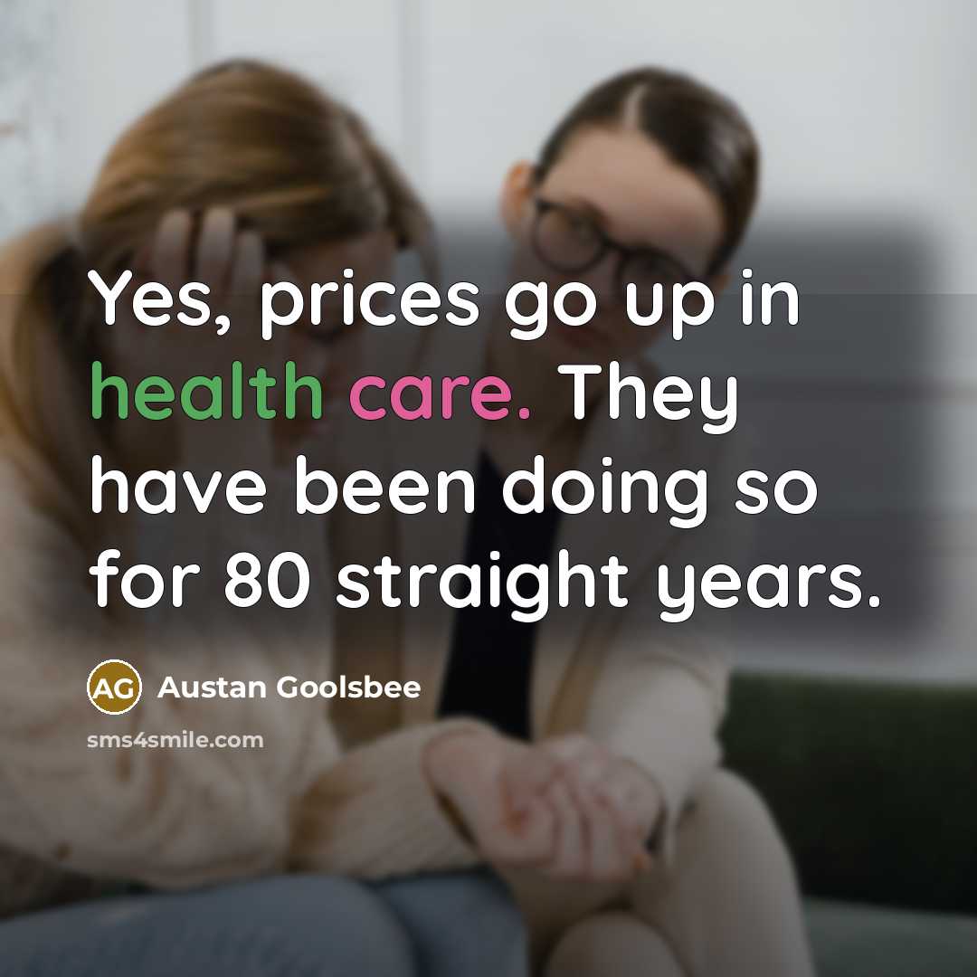 “Yes, prices go up in health care. They have been…” quote by Austan Goolsbee
