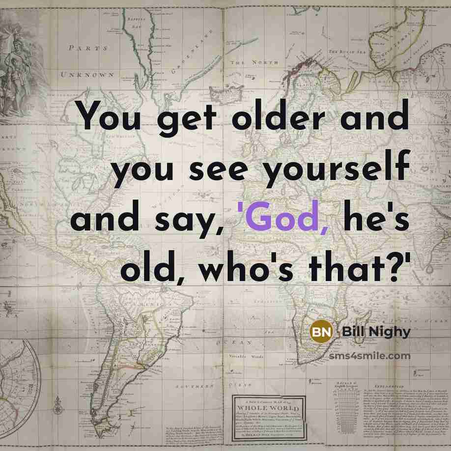 “You get older and you see yourself and say, 'God,…” quote by Bill Nighy