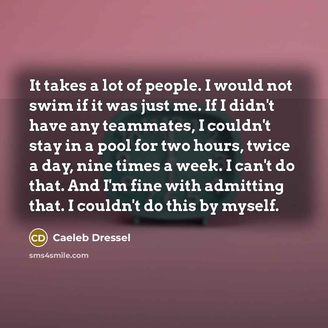 “It takes a lot of people. I would not swim…” quote by Caeleb Dressel