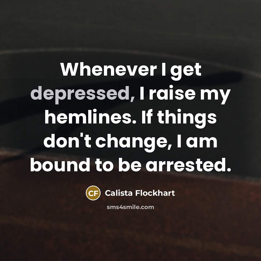 “Whenever I get depressed, I raise my hemlines. If things…” quote by Calista Flockhart