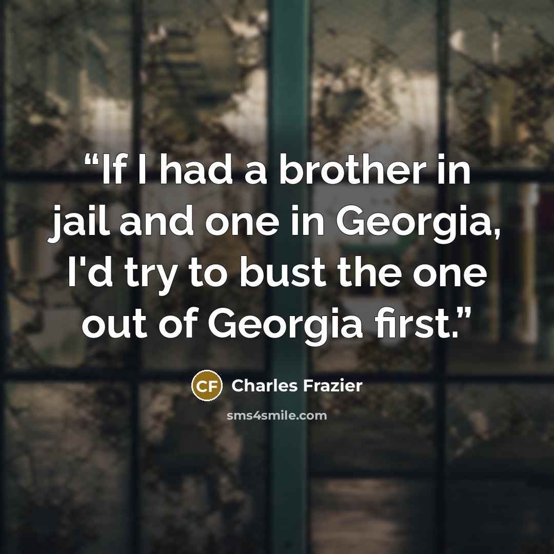 “If I had a brother in jail and one in Georgia, I'd try to bust the one out of Georgia first.” quote by Charles Frazier