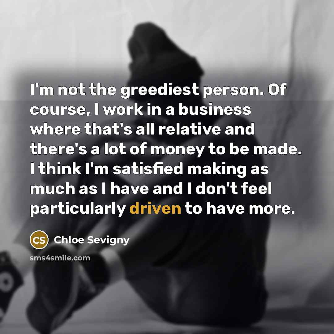 “I'm not the greediest person. Of course, I work in…” quote by Chloe Sevigny