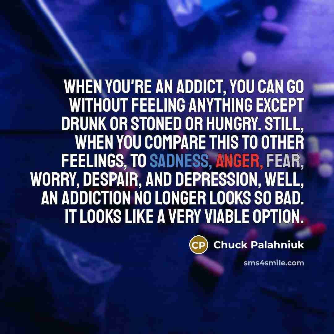 “When you're an addict, you can go without feeling anything…” quote by Chuck Palahniuk