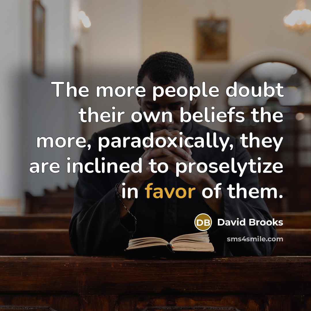 “The more people doubt their own beliefs the more, paradoxically,…” quote by David Brooks