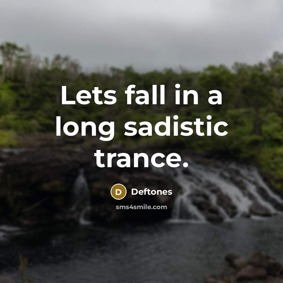 “Lets fall in a long sadistic trance.” quote by Deftones