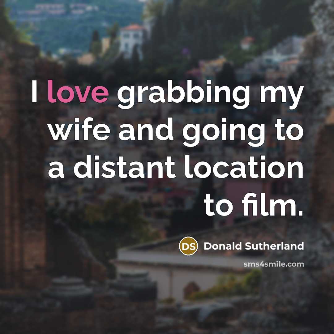 “I love grabbing my wife and going to a distant…” quote by Donald Sutherland