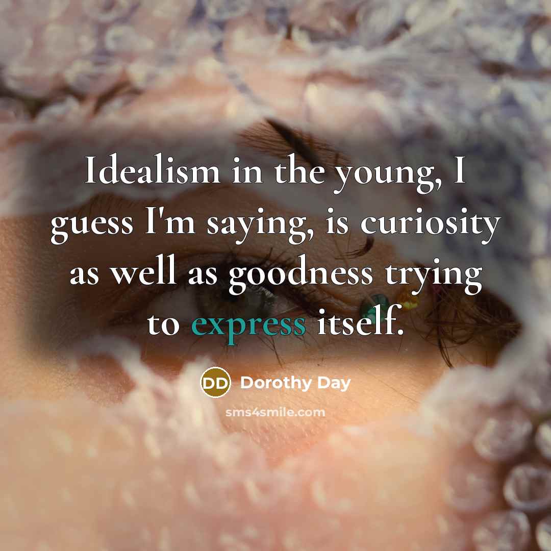 “Idealism in the young, I guess I'm saying, is curiosity…” quote by Dorothy Day