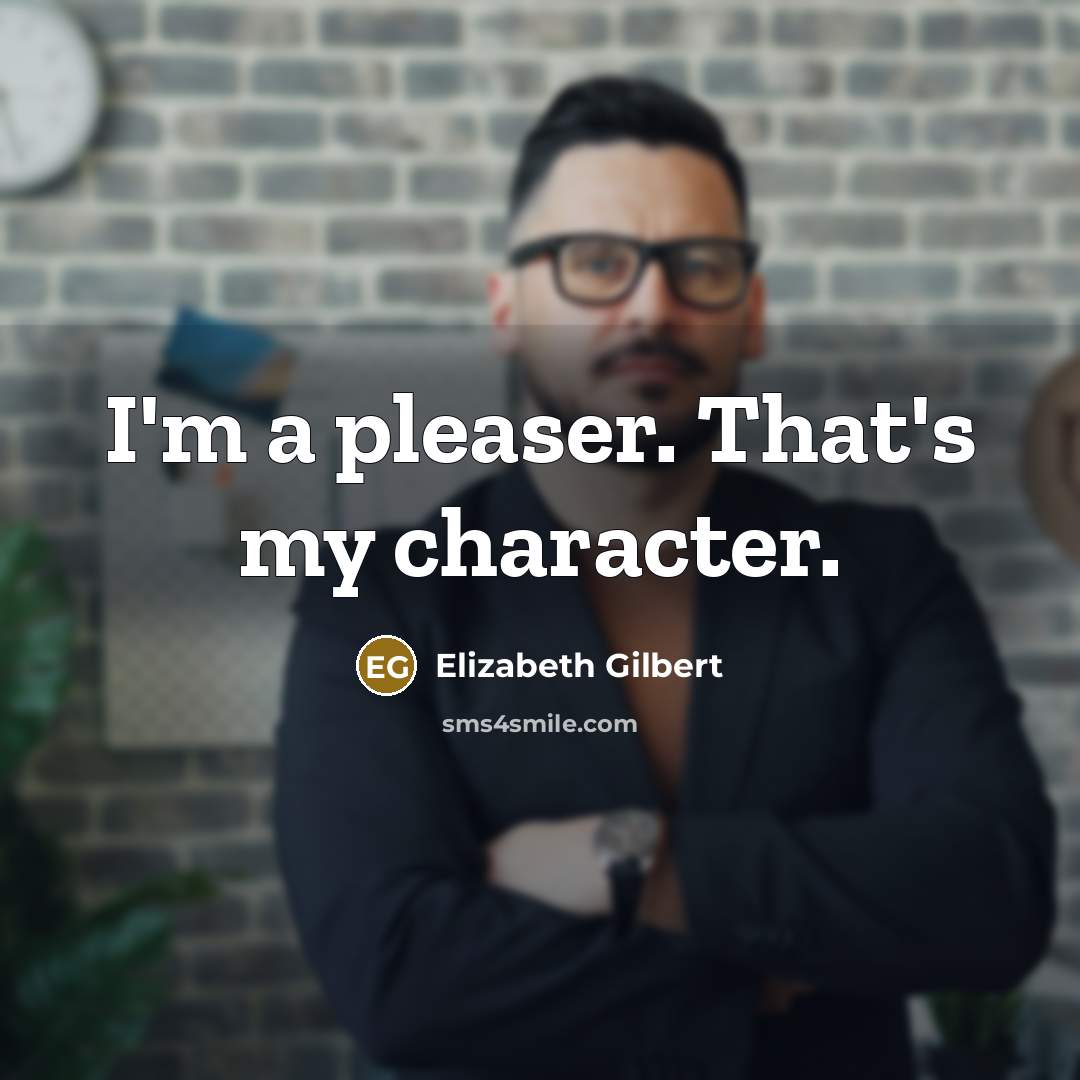 “I'm a pleaser. That's my character.…” quote by Elizabeth Gilbert