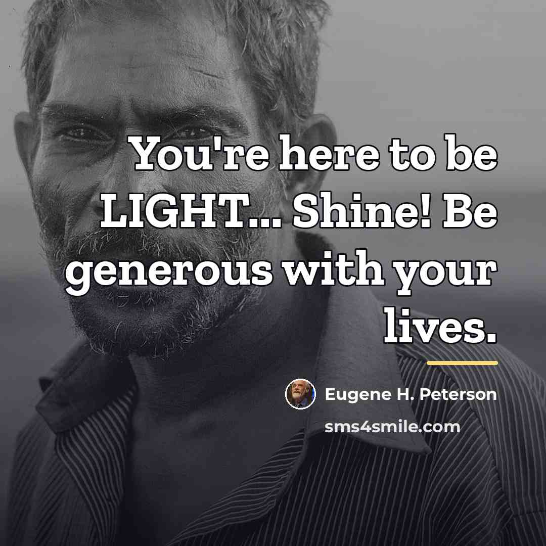 “You're here to be LIGHT... Shine! Be generous with your…” quote by Eugene H. Peterson