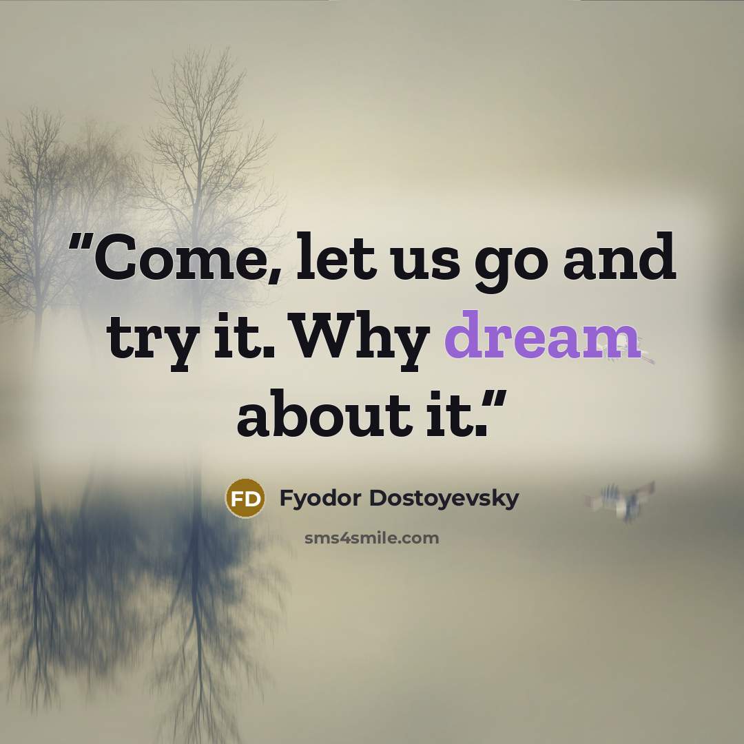 “Come, let us go and try it. Why dream about it.” quote by Fyodor Dostoyevsky